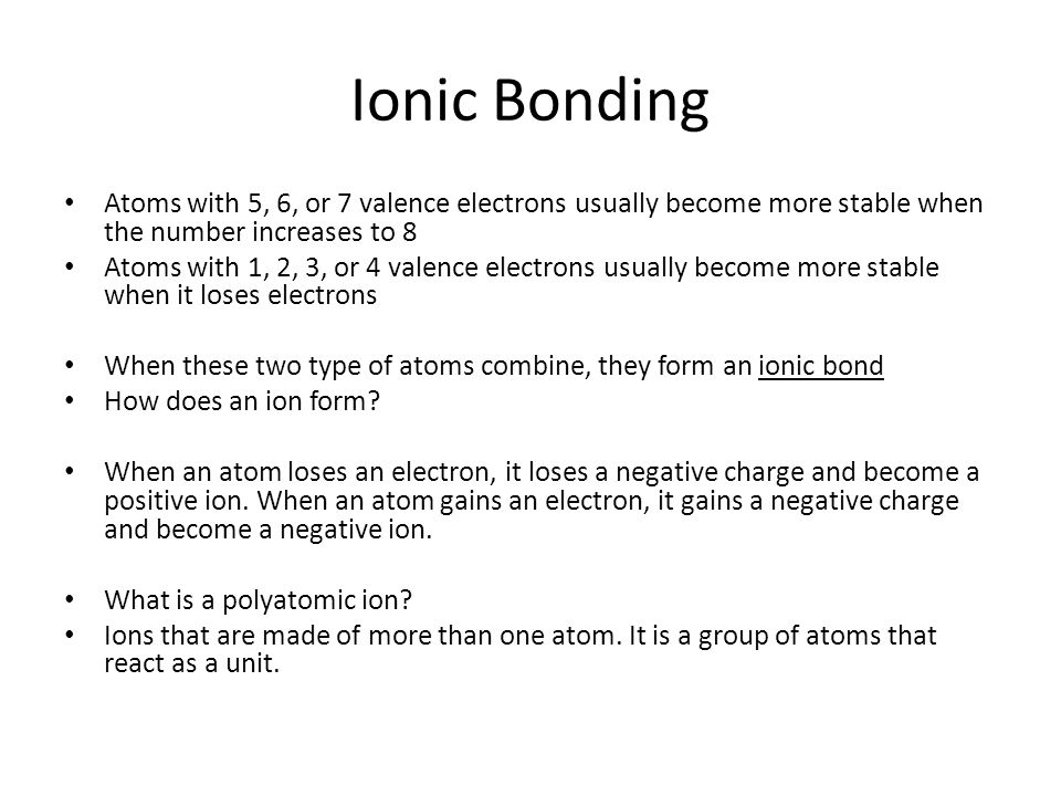 Ionic Bonding Atoms with 5, 6, or 7 valence electrons usually become more stable when the number increases to 8.