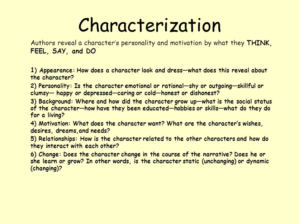 Characterization Authors reveal a character’s personality and motivation by what they THINK, FEEL, SAY, and DO.