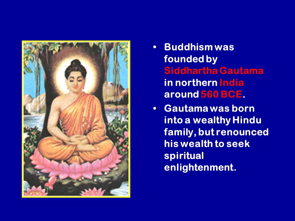 Buddhism was founded by Siddhartha Gautama in northern India around 560 BCE.
