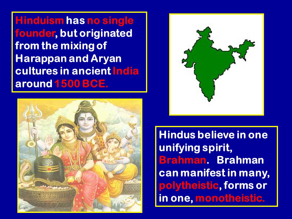 Hinduism has no single founder, but originated from the mixing of Harappan and Aryan cultures in ancient India around 1500 BCE.