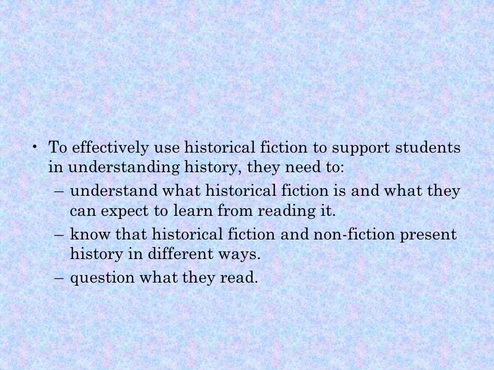 To effectively use historical fiction to support students in understanding history, they need to: