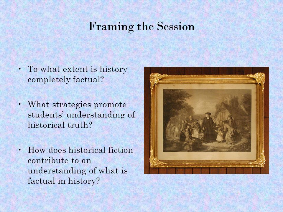 Framing the Session To what extent is history completely factual