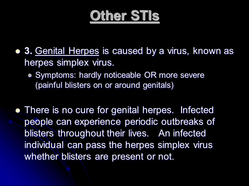 Other STIs 3. Genital Herpes is caused by a virus, known as herpes simplex virus.
