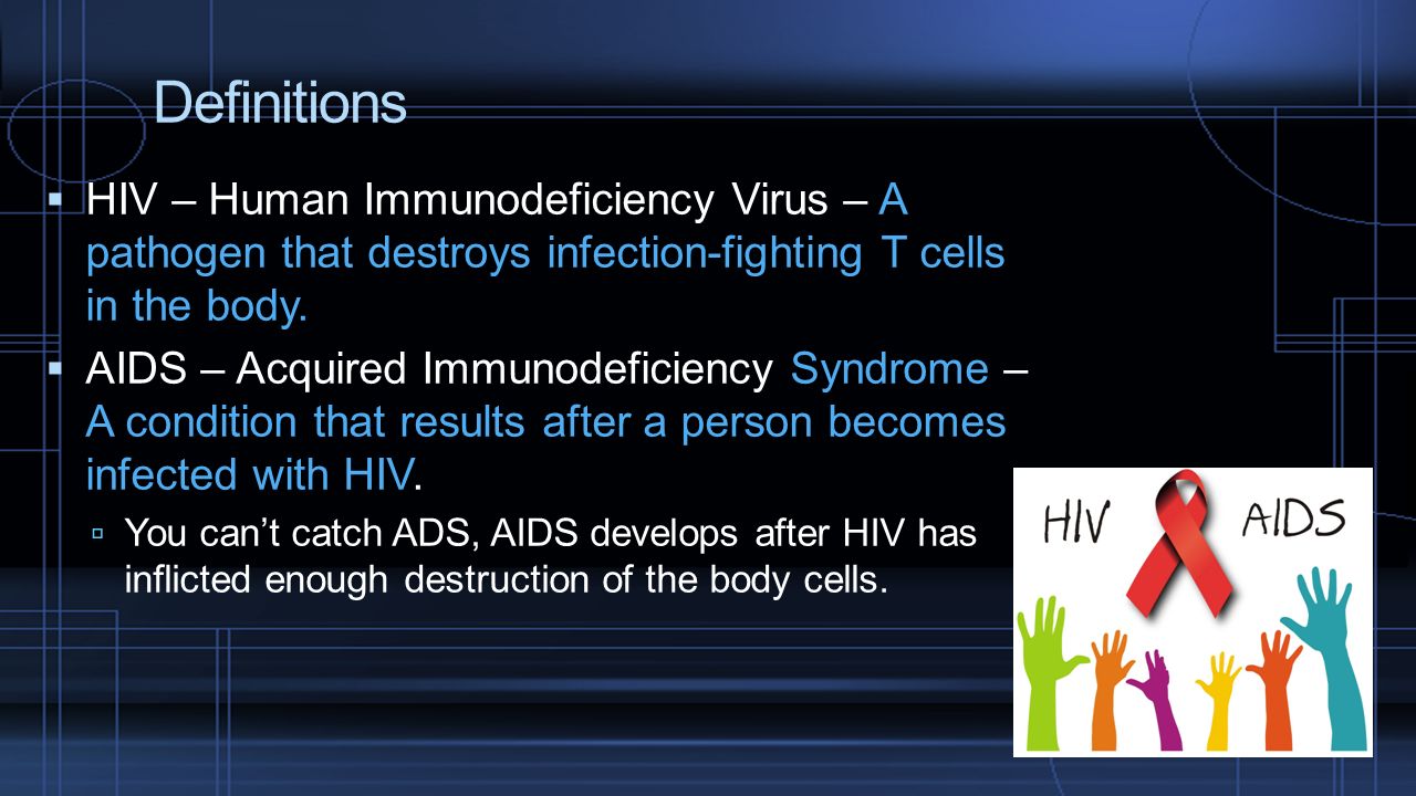 Definitions HIV – Human Immunodeficiency Virus – A pathogen that destroys infection-fighting T cells in the body.