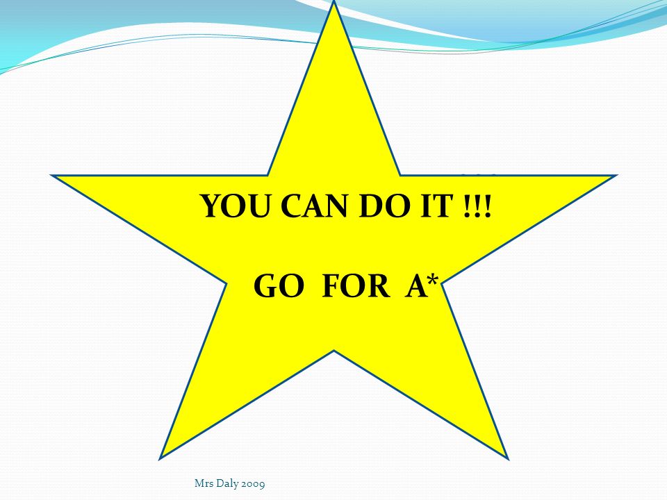 YOU CAN DO IT !!! GO FOR A* YOU CAN DO IT !!! GO FOR A* Mrs Daly 2009
