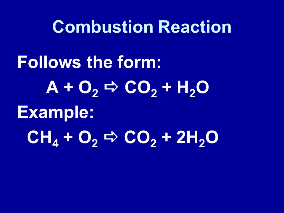 Combustion Reaction Follows the form: A + O2 a CO2 + H2O Example: CH4 + O2 a CO2 + 2H2O