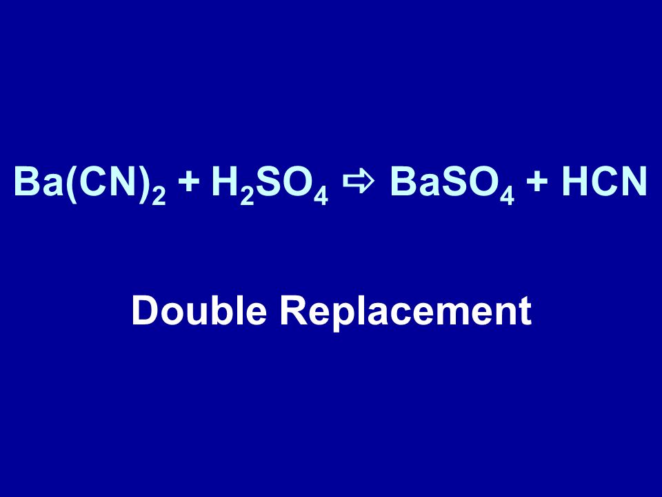 Ba(CN)2 + H2SO4 a BaSO4 + HCN Double Replacement