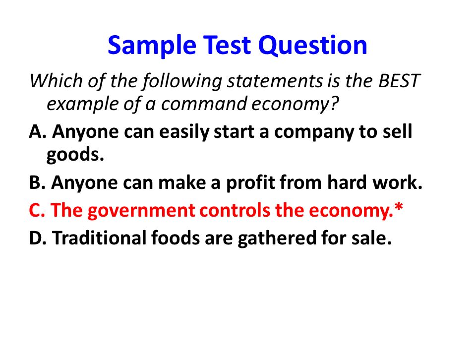 Sample Test Question Which of the following statements is the BEST example of a command economy A. Anyone can easily start a company to sell goods.
