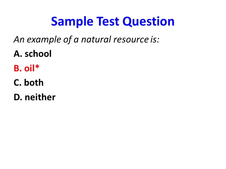 Sample Test Question An example of a natural resource is: A. school