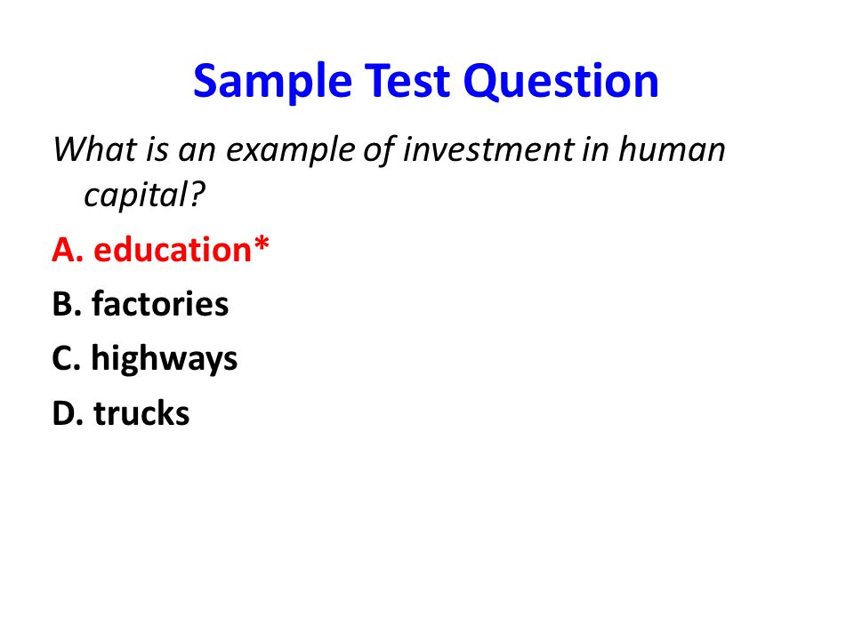 Sample Test Question What is an example of investment in human capital A. education* B. factories.
