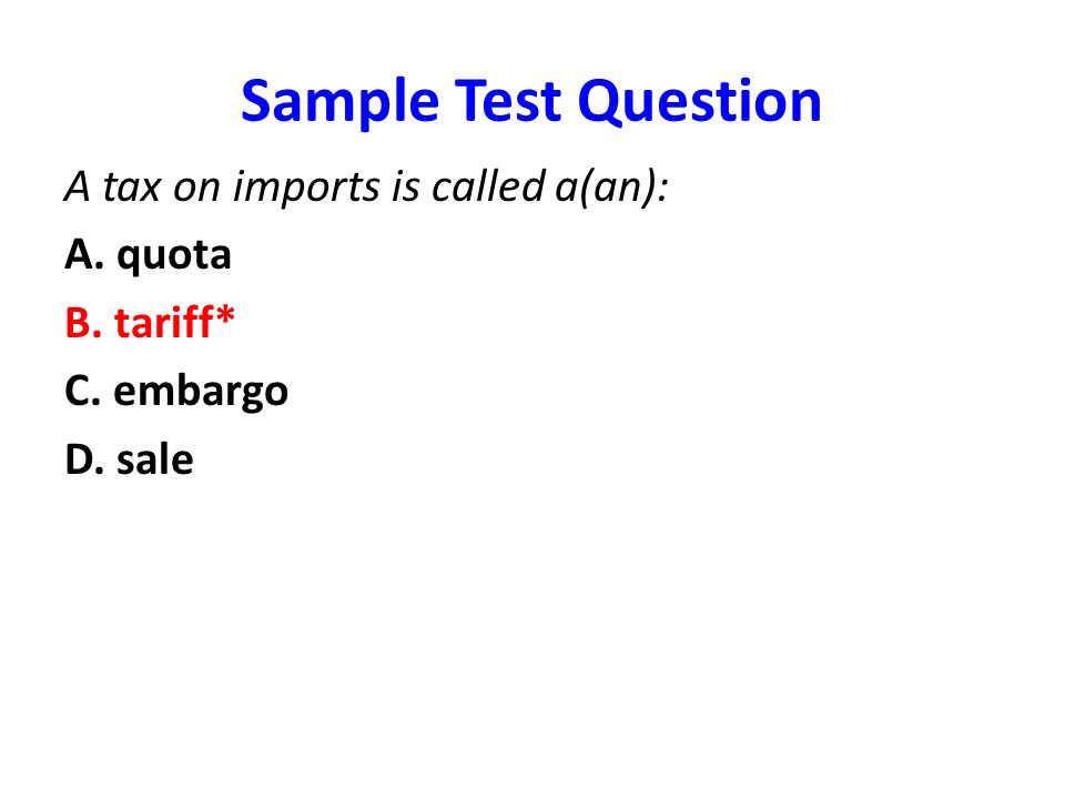 Sample Test Question A tax on imports is called a(an): A. quota