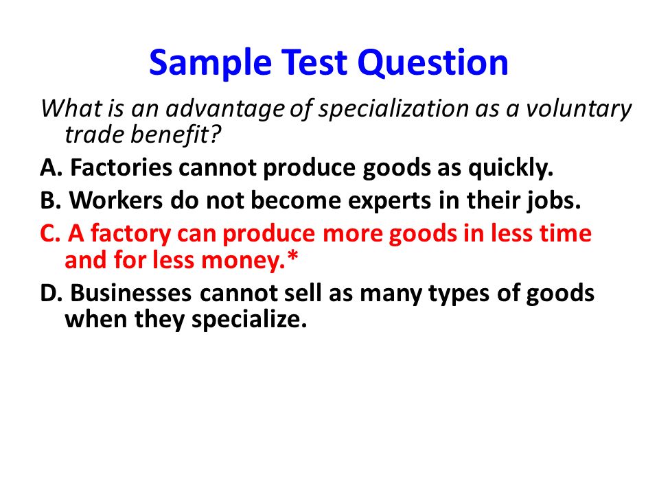 Sample Test Question What is an advantage of specialization as a voluntary trade benefit A. Factories cannot produce goods as quickly.