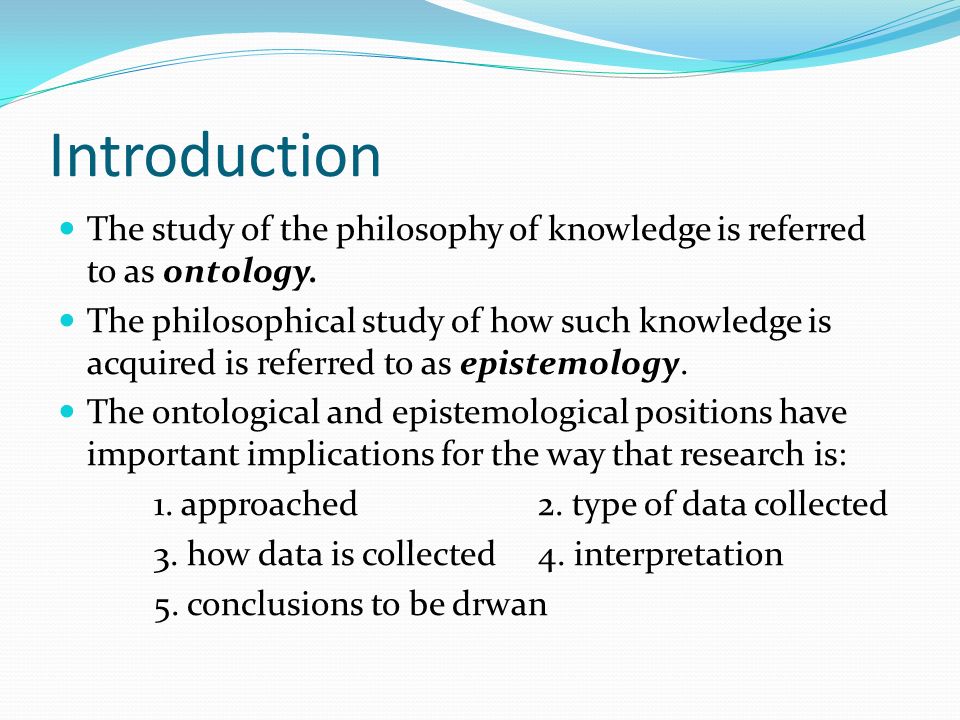 Introduction The study of the philosophy of knowledge is referred to as ontology.