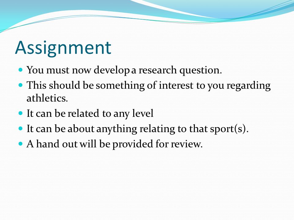 Assignment You must now develop a research question.
