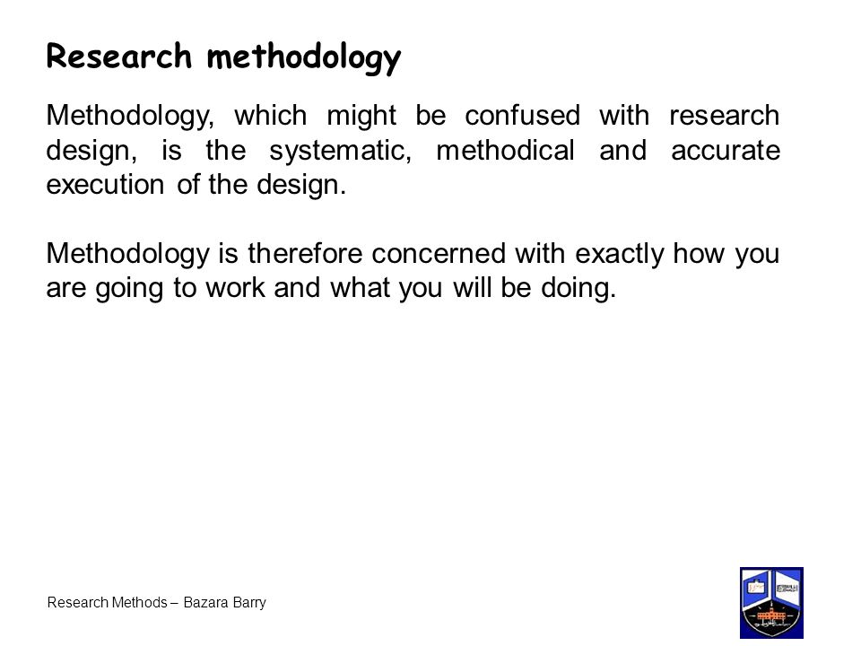 Research methodology Methodology, which might be confused with research design, is the systematic, methodical and accurate execution of the design.
