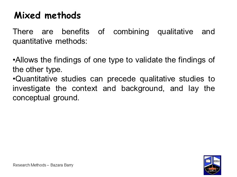 Mixed methods There are benefits of combining qualitative and quantitative methods: