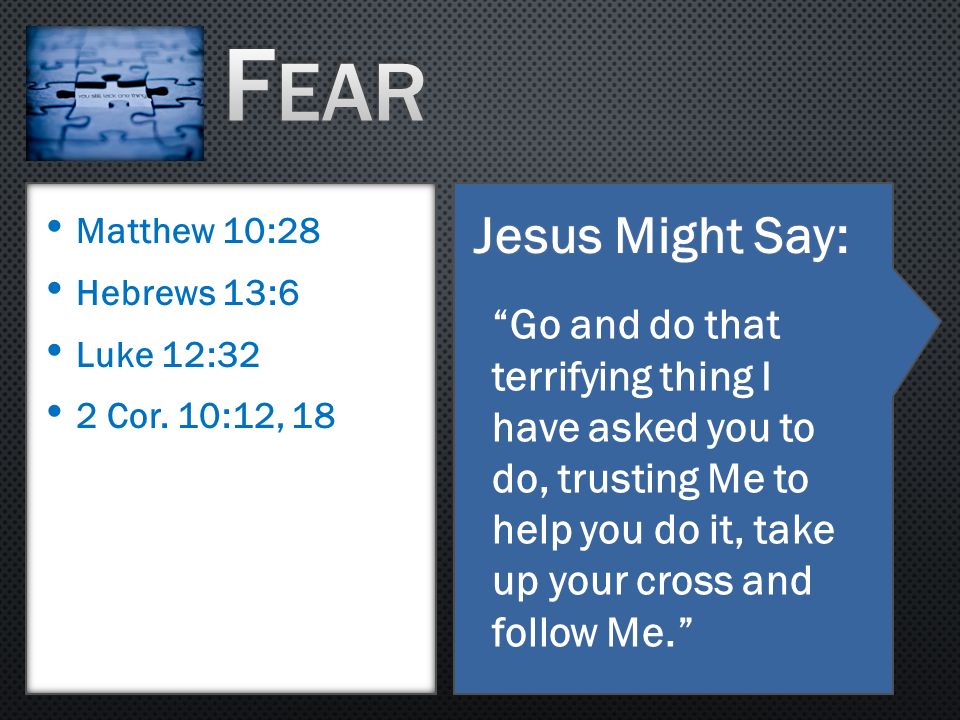 Fear Jesus Might Say: Matthew 10:28. Hebrews 13:6. Luke 12:32. 2 Cor. 10:12, 18.