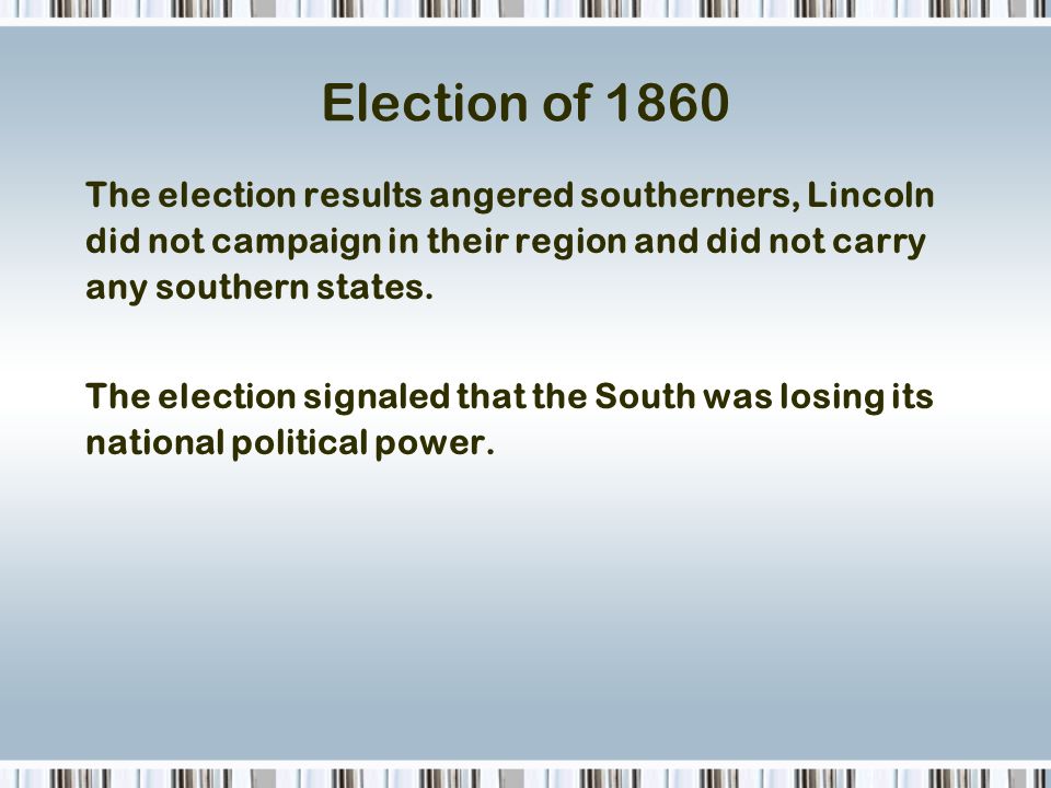 Election of 1860 The election results angered southerners, Lincoln did not campaign in their region and did not carry any southern states.