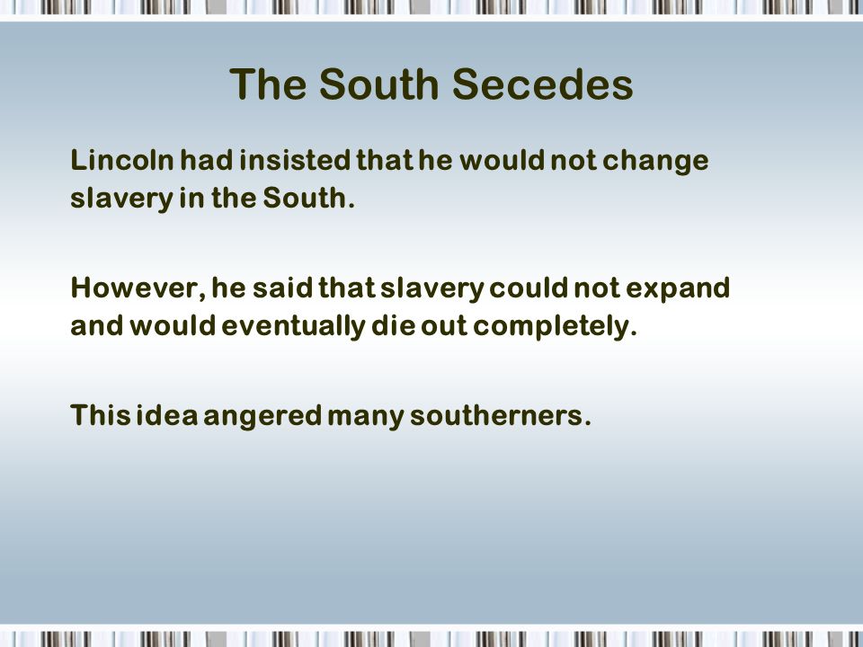 The South Secedes Lincoln had insisted that he would not change slavery in the South.