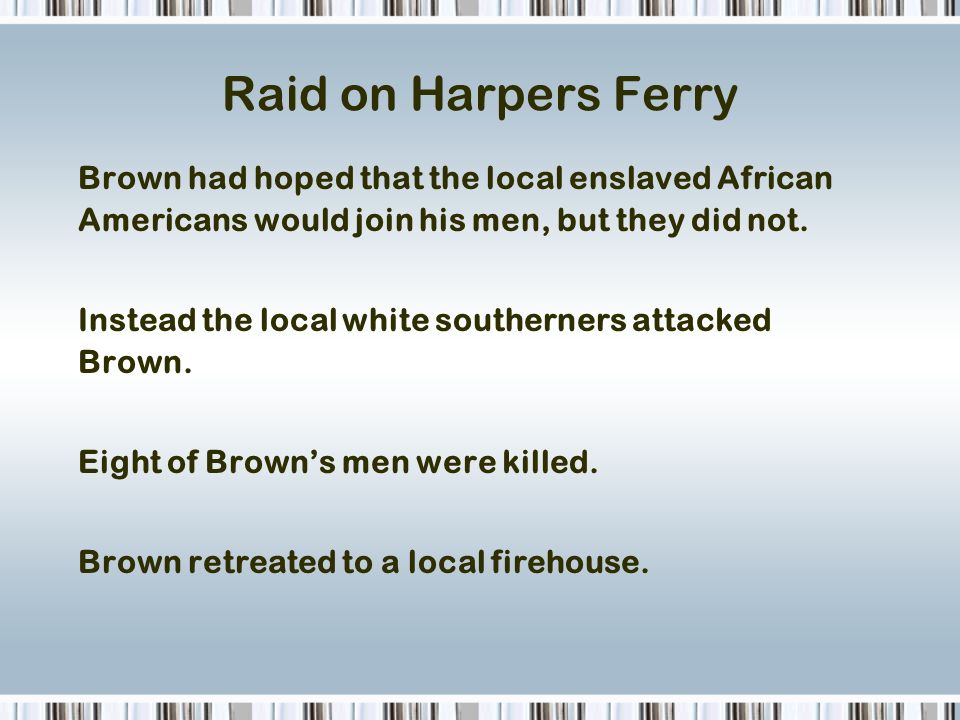 Raid on Harpers Ferry Brown had hoped that the local enslaved African Americans would join his men, but they did not.