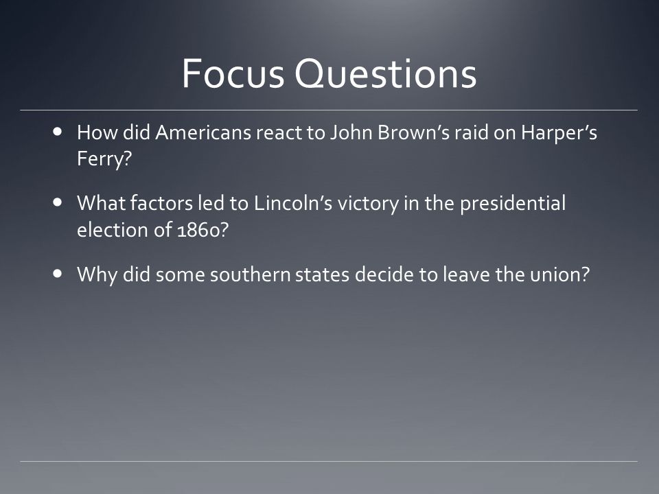 Focus Questions How did Americans react to John Brown’s raid on Harper’s Ferry