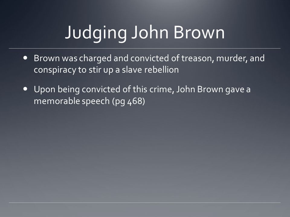 Judging John Brown Brown was charged and convicted of treason, murder, and conspiracy to stir up a slave rebellion.