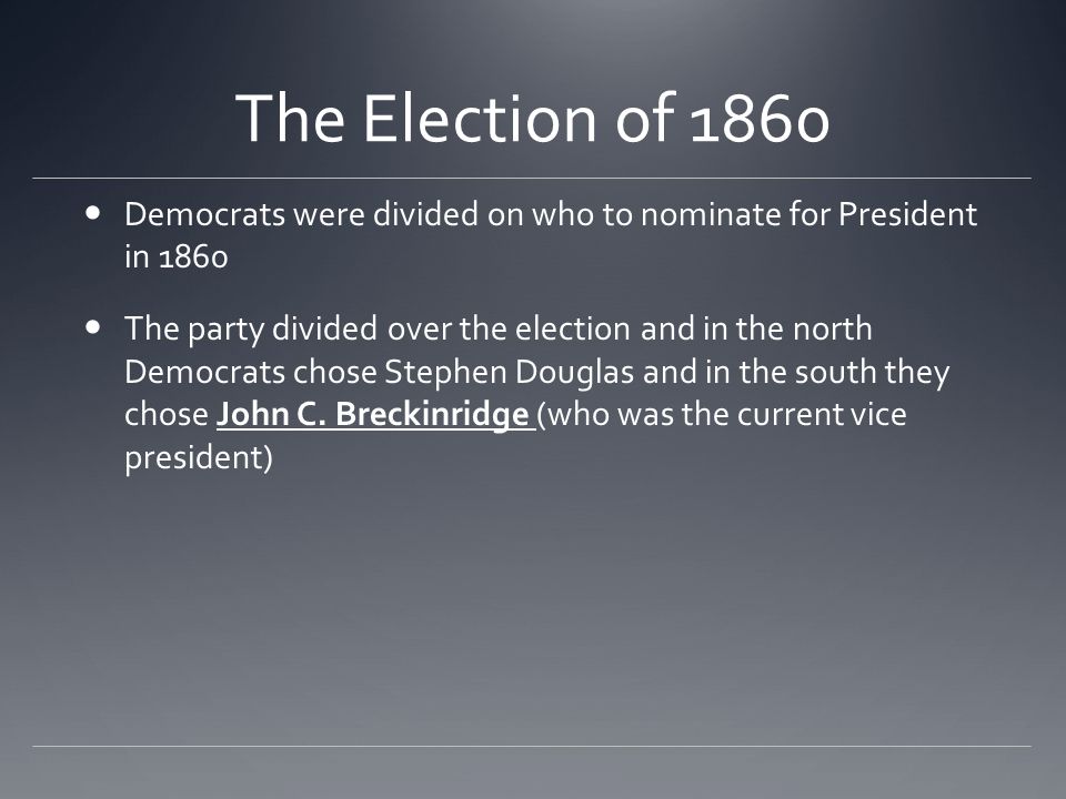 The Election of 1860 Democrats were divided on who to nominate for President in