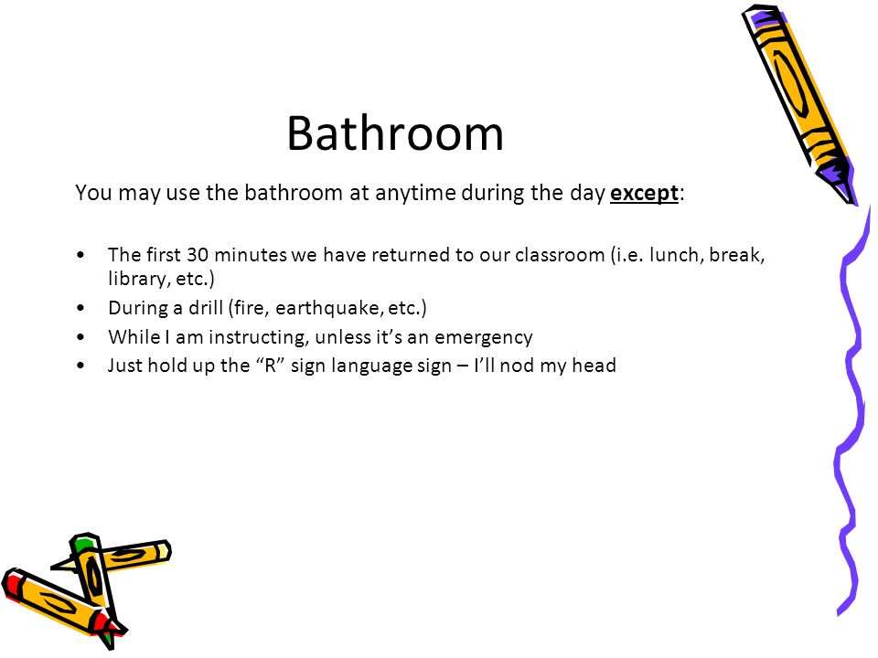 Bathroom You may use the bathroom at anytime during the day except: