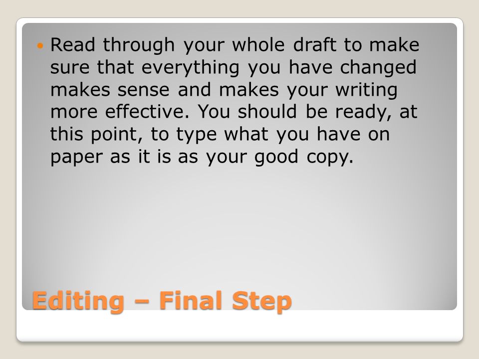 Read through your whole draft to make sure that everything you have changed makes sense and makes your writing more effective. You should be ready, at this point, to type what you have on paper as it is as your good copy.