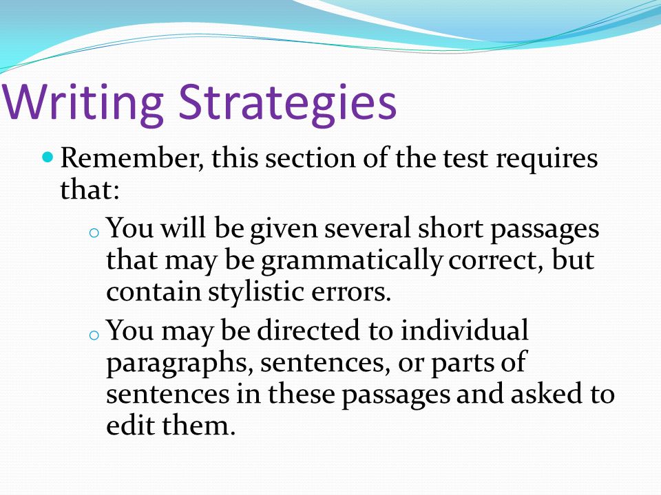 Writing Strategies Remember, this section of the test requires that: