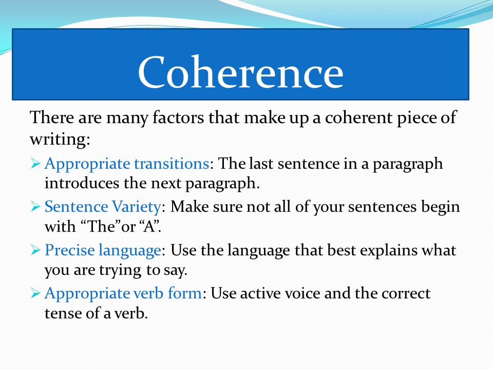 Coherence There are many factors that make up a coherent piece of writing: