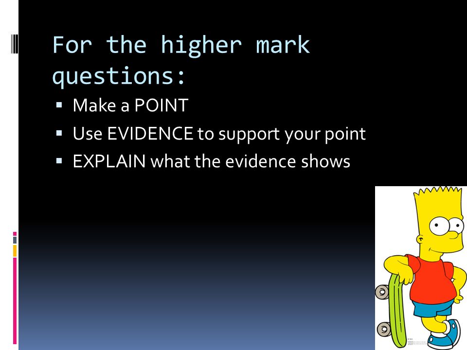 For the higher mark questions: