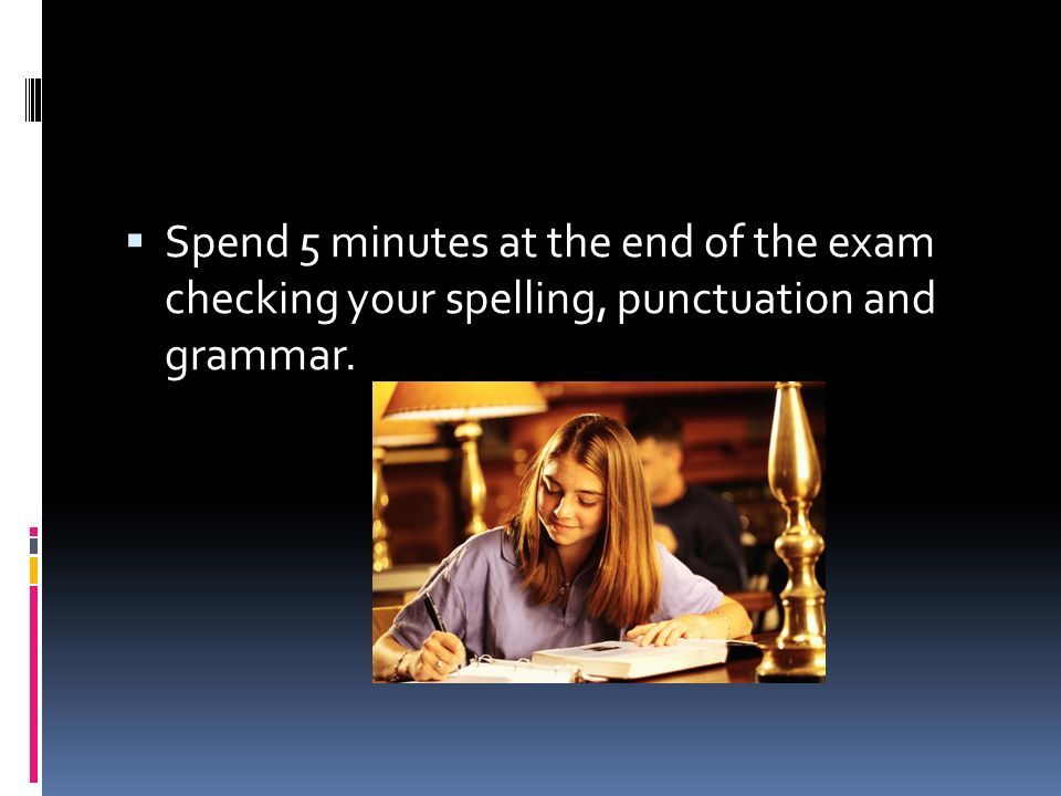 Spend 5 minutes at the end of the exam checking your spelling, punctuation and grammar.