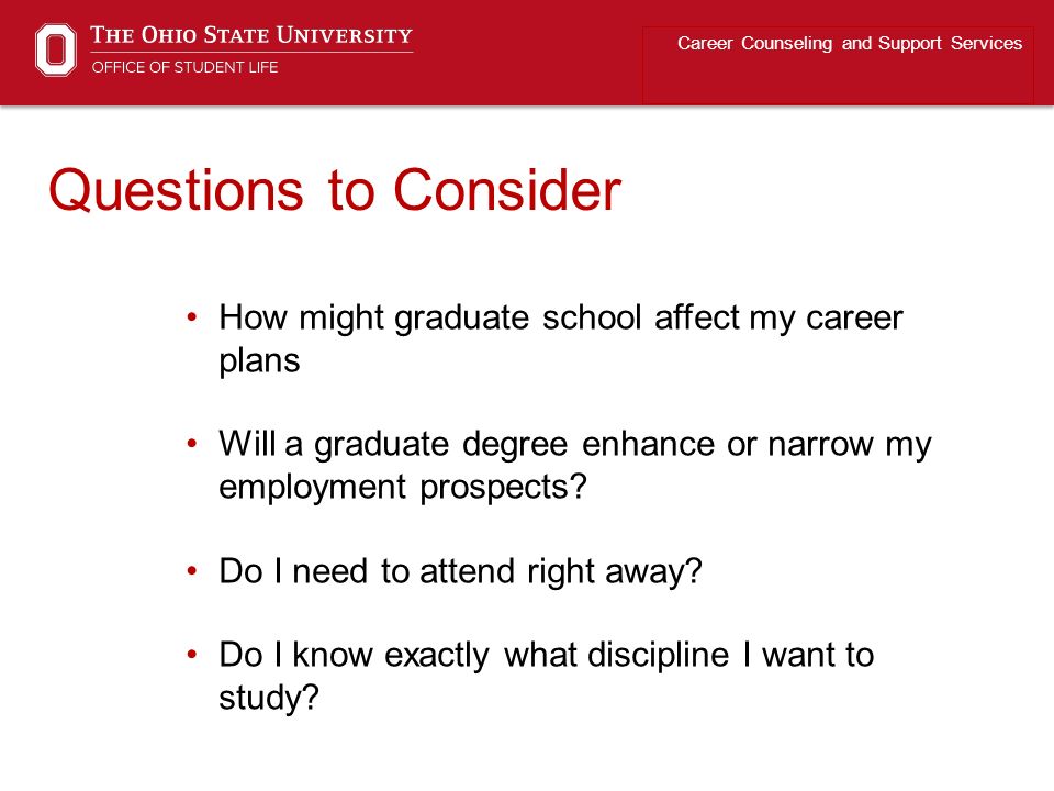 Questions to Consider How might graduate school affect my career plans