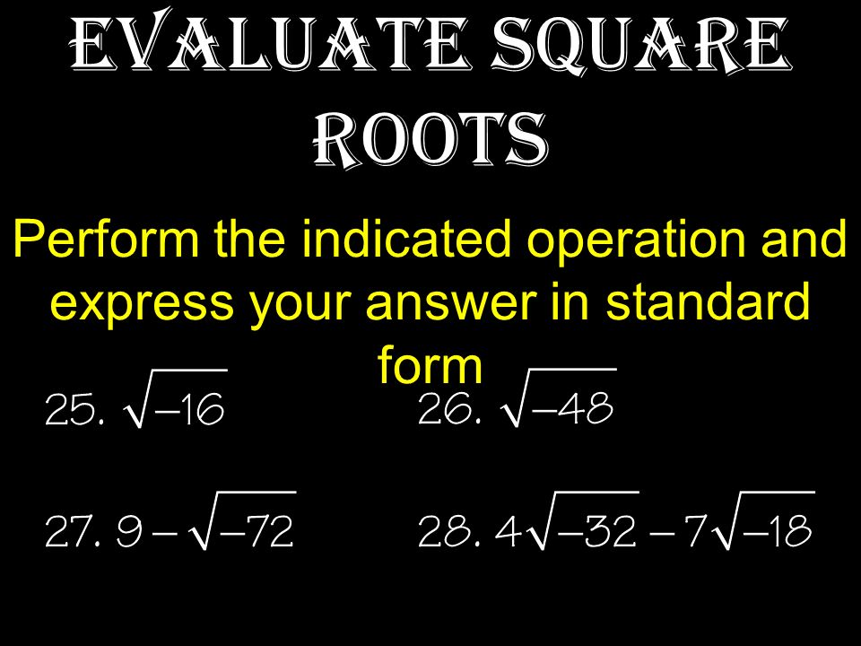 Evaluate Square Roots Perform the indicated operation and express your answer in standard form