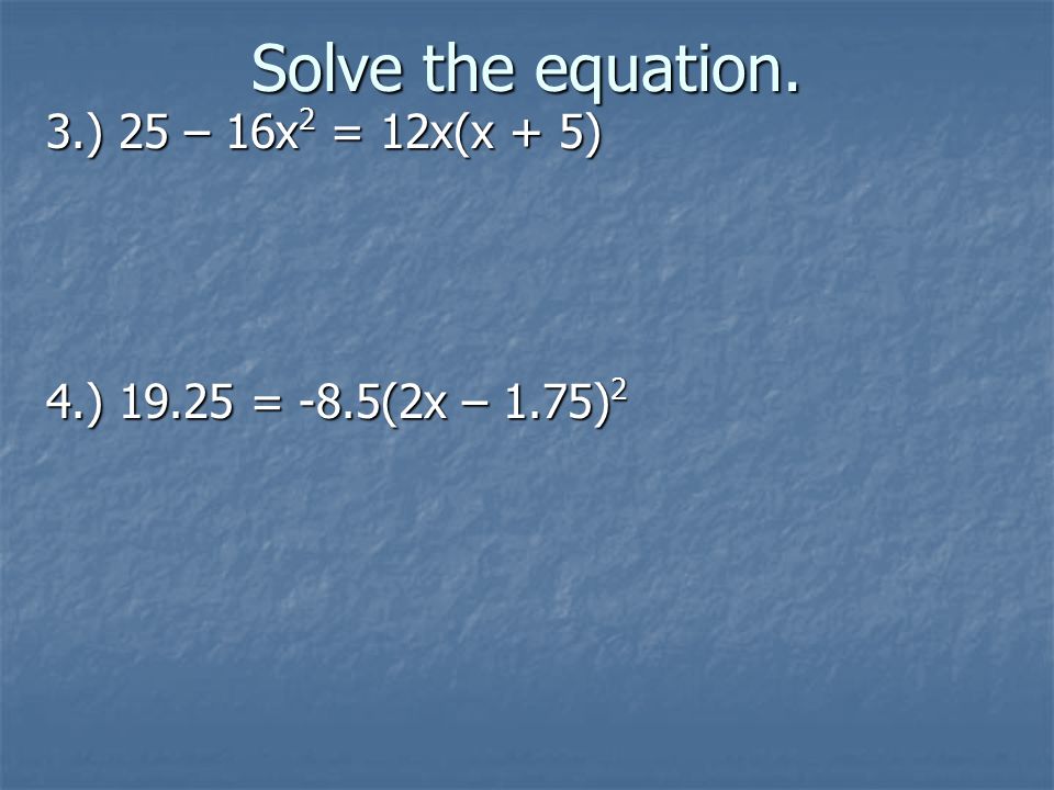 Solve the equation. 3.) 25 – 16x2 = 12x(x + 5) 4.) = -8.5(2x – 1.75)2