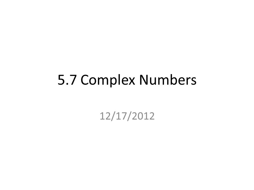 5.7 Complex Numbers 12/17/2012