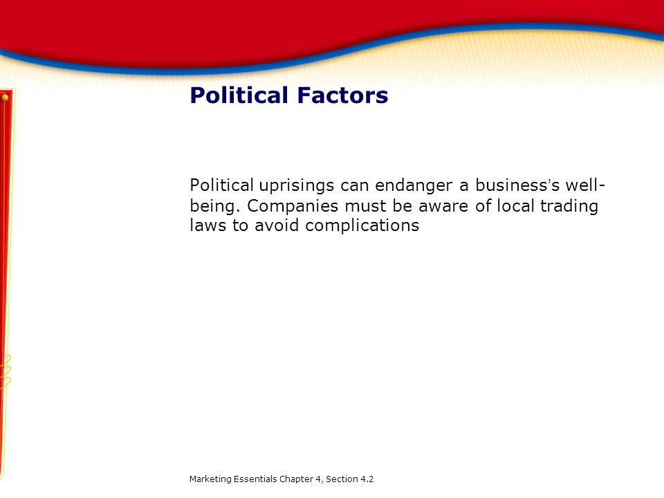 Political Factors Political uprisings can endanger a business’s well-being. Companies must be aware of local trading laws to avoid complications.