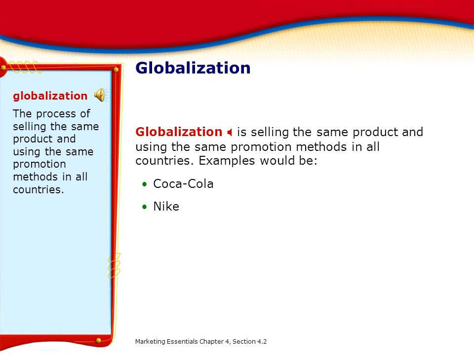 Globalization globalization. The process of selling the same product and using the same promotion methods in all countries.