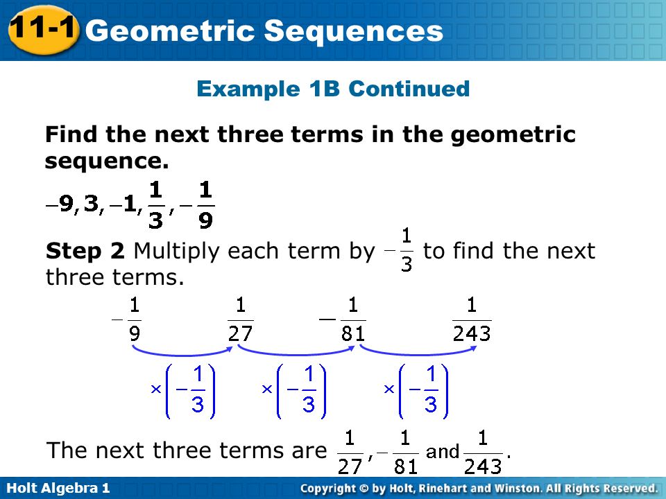 Example 1B Continued Find the next three terms in the geometric sequence. Step 2 Multiply each term by to find the next three terms.