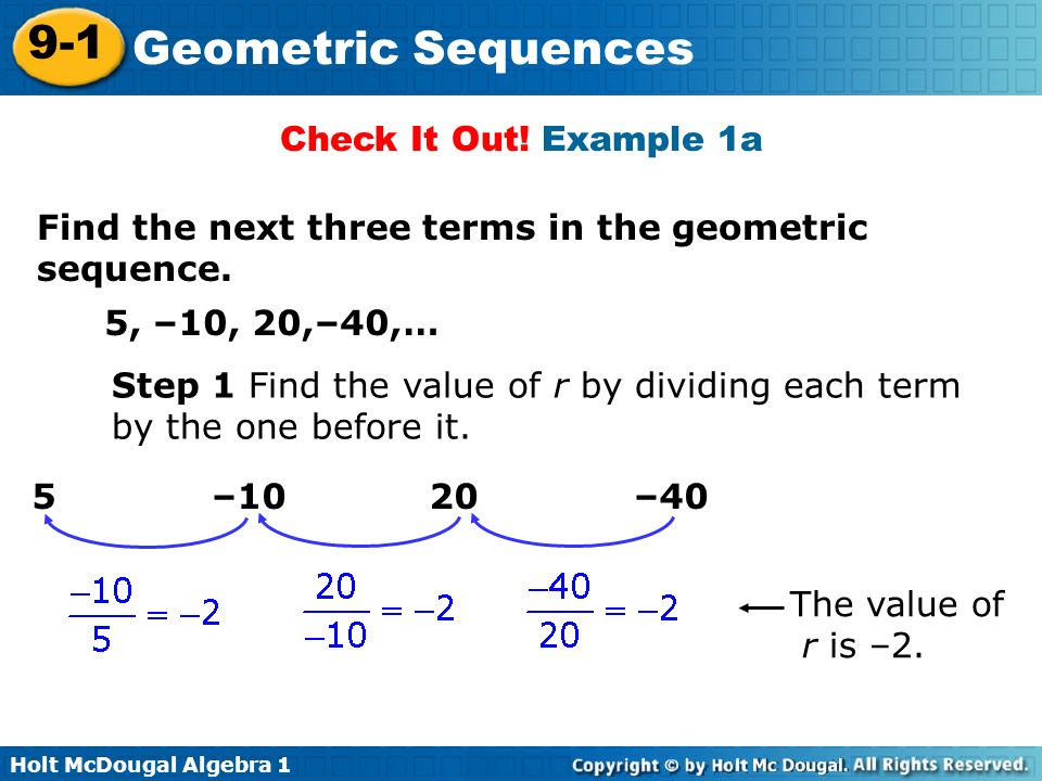 Check It Out! Example 1a Find the next three terms in the geometric sequence. 5, –10, 20,–40,…
