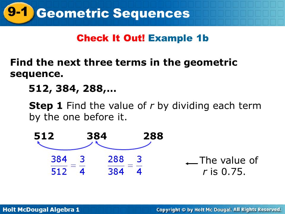 Check It Out! Example 1b Find the next three terms in the geometric sequence. 512, 384, 288,…