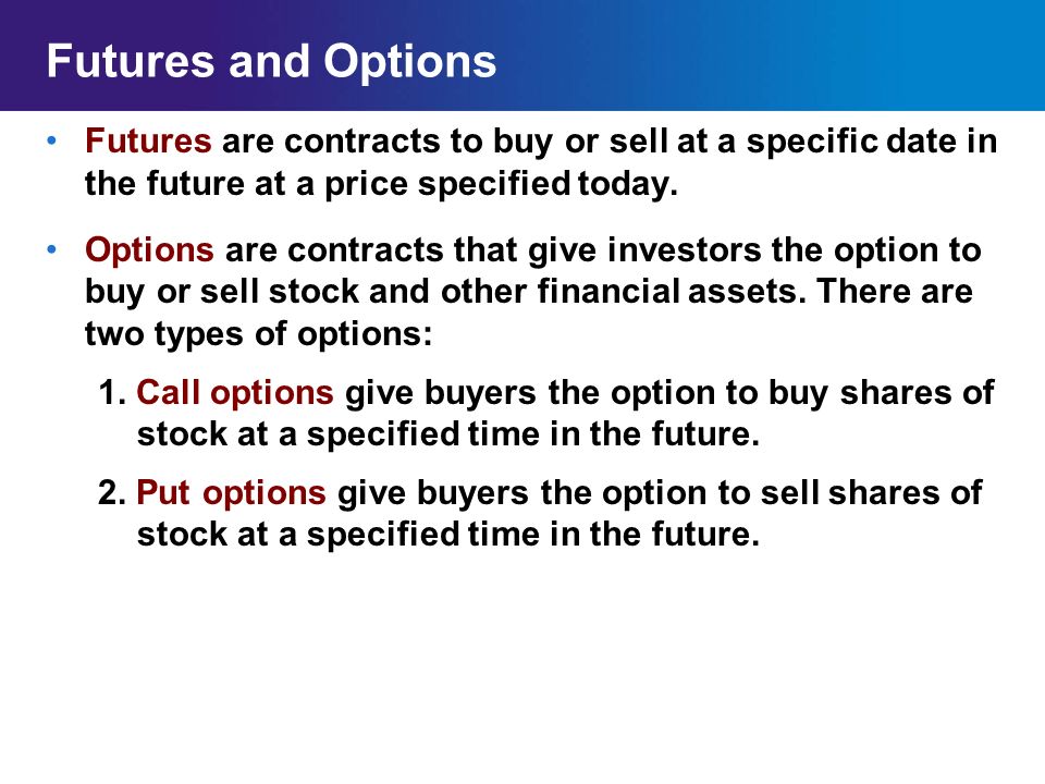 Futures and Options Futures are contracts to buy or sell at a specific date in the future at a price specified today.
