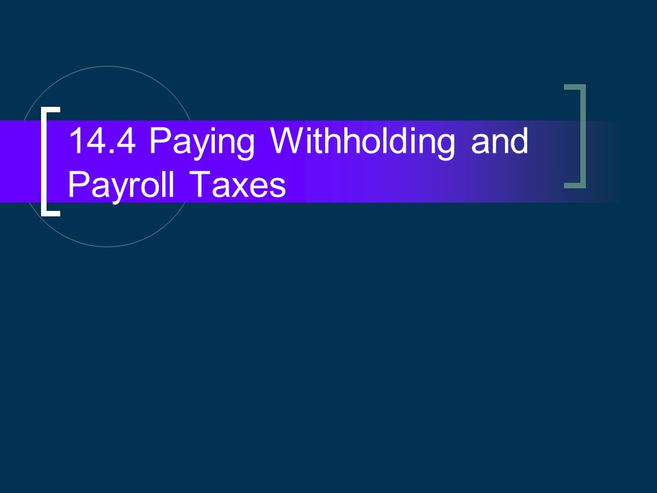 14.4 Paying Withholding and Payroll Taxes