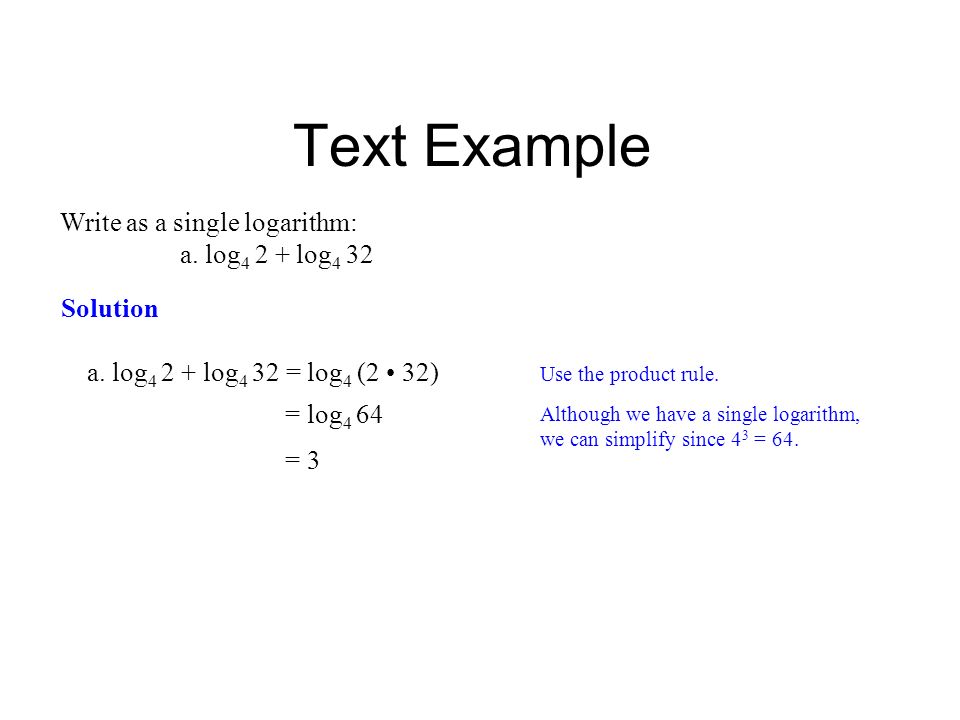 Text Example Write as a single logarithm: a. log4 2 + log4 32 Solution