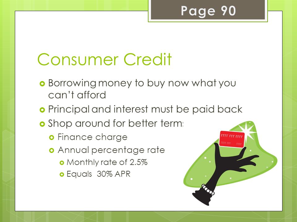 Page 90 Consumer Credit. Borrowing money to buy now what you can’t afford. Principal and interest must be paid back.
