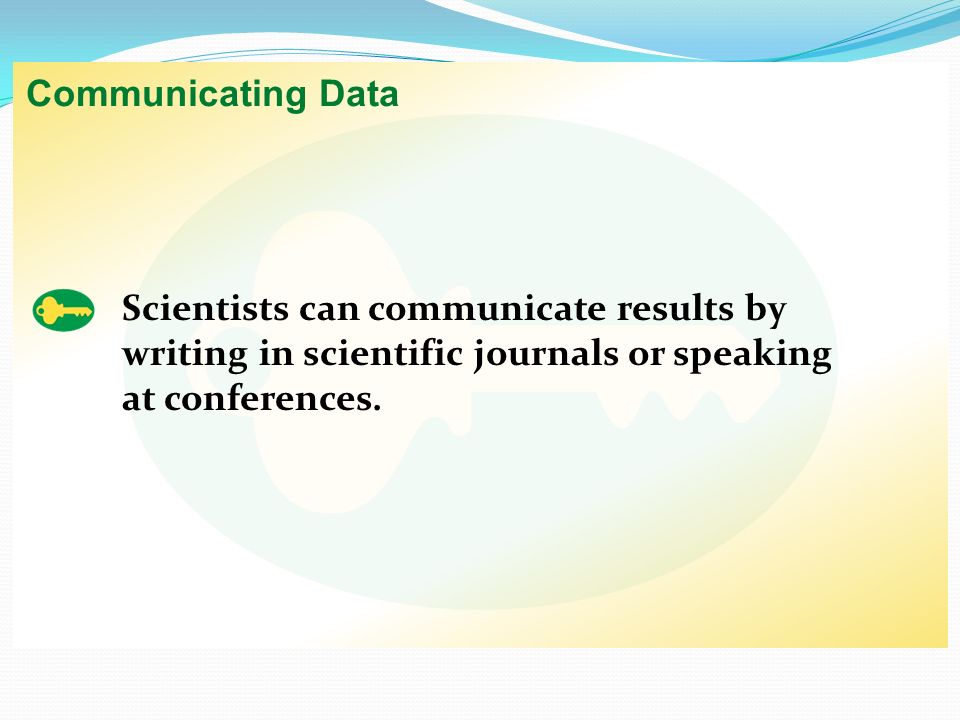 Communicating Data Scientists can communicate results by writing in scientific journals or speaking at conferences.