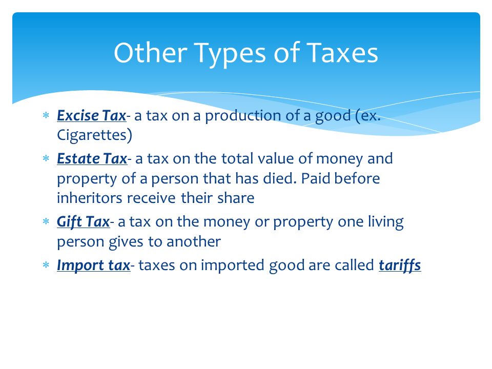 Other Types of Taxes Excise Tax- a tax on a production of a good (ex. Cigarettes)