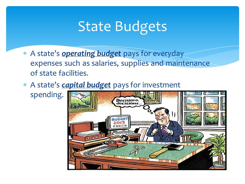 State Budgets A state’s operating budget pays for everyday expenses such as salaries, supplies and maintenance of state facilities.