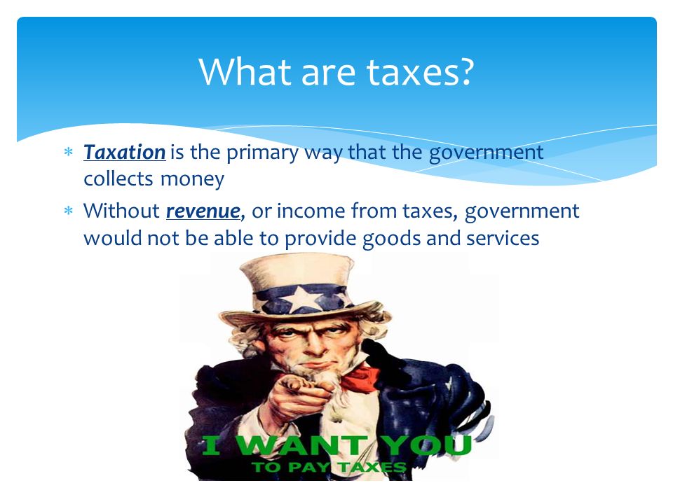 What are taxes Taxation is the primary way that the government collects money.